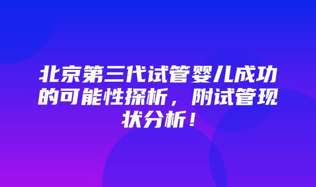 北京第三代试管婴儿成功的可能性探析，附试管现状分析！