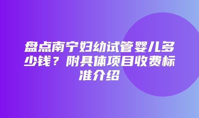 盘点南宁妇幼试管婴儿多少钱？附具体项目收费标准介绍