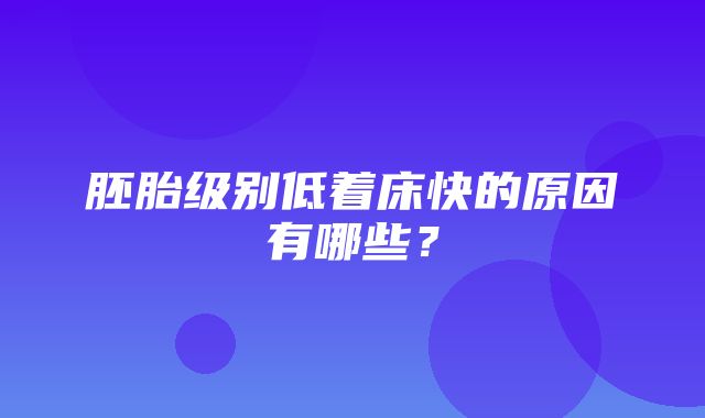 胚胎级别低着床快的原因有哪些？