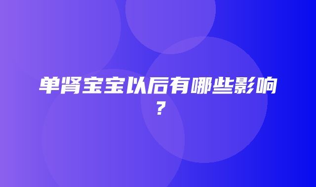 单肾宝宝以后有哪些影响？