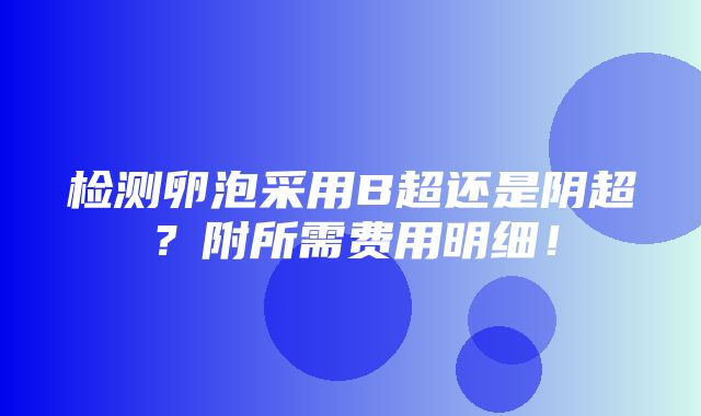 检测卵泡采用B超还是阴超？附所需费用明细！