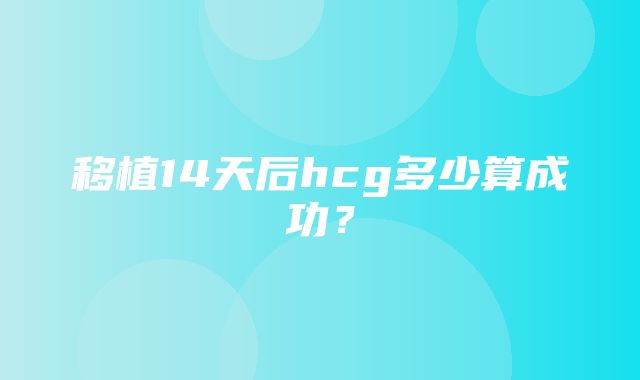 移植14天后hcg多少算成功？