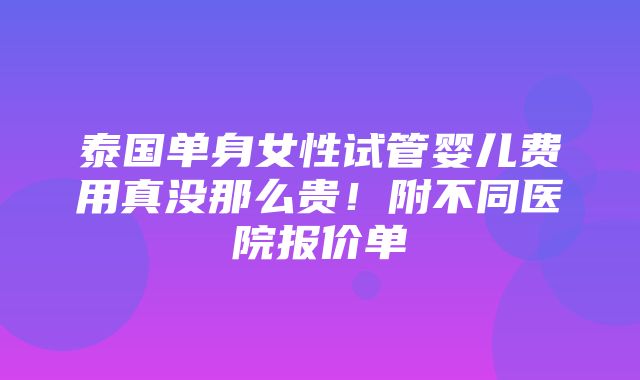 泰国单身女性试管婴儿费用真没那么贵！附不同医院报价单