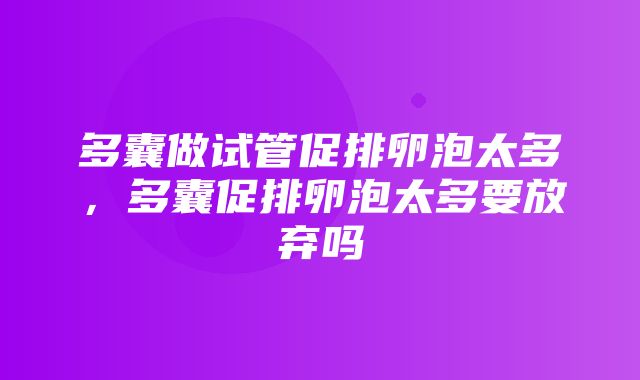 多囊做试管促排卵泡太多，多囊促排卵泡太多要放弃吗