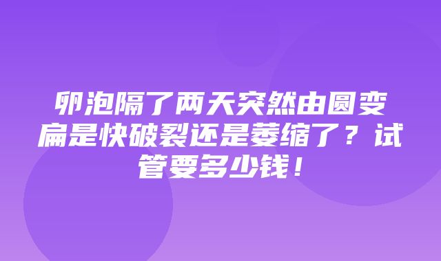 卵泡隔了两天突然由圆变扁是快破裂还是萎缩了？试管要多少钱！