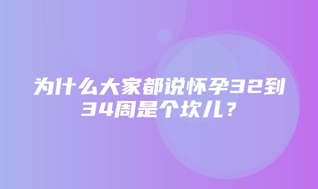 为什么大家都说怀孕32到34周是个坎儿？