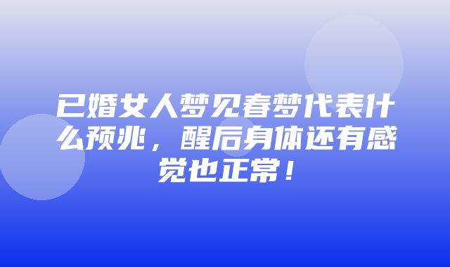 已婚女人梦见春梦代表什么预兆，醒后身体还有感觉也正常！