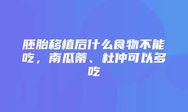 胚胎移植后什么食物不能吃，南瓜蒂、杜仲可以多吃