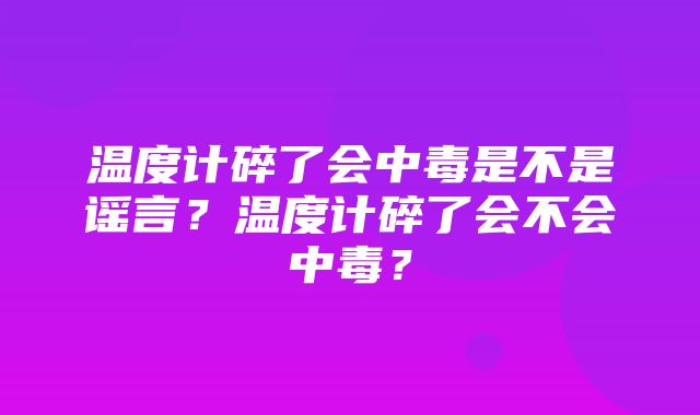 温度计碎了会中毒是不是谣言？温度计碎了会不会中毒？