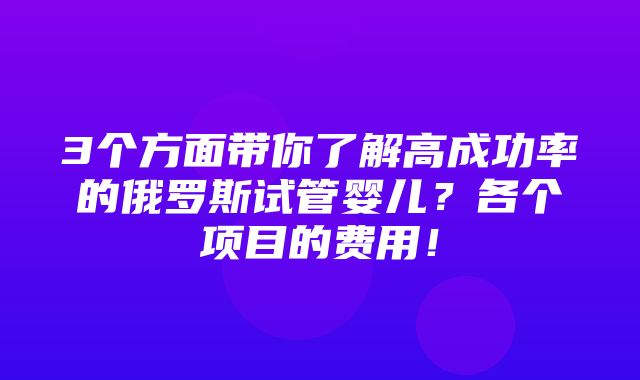 3个方面带你了解高成功率的俄罗斯试管婴儿？各个项目的费用！