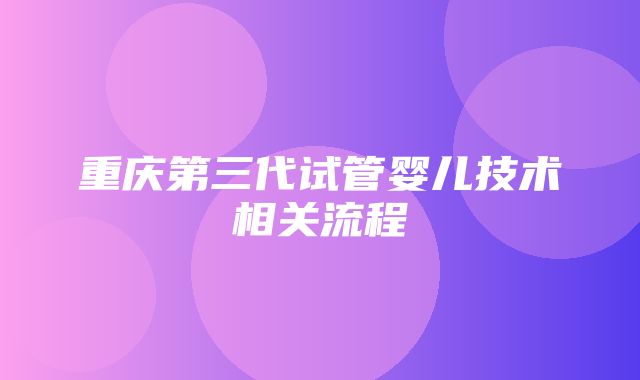 重庆第三代试管婴儿技术相关流程