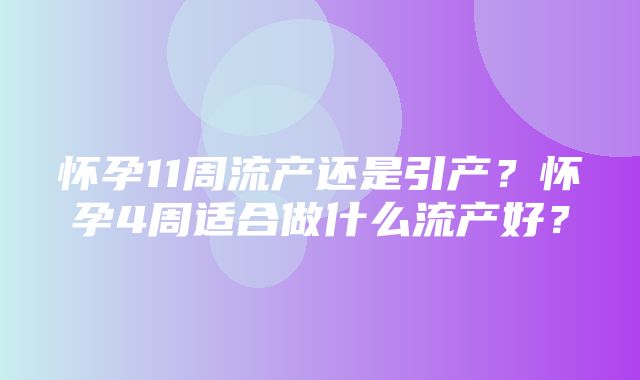 怀孕11周流产还是引产？怀孕4周适合做什么流产好？