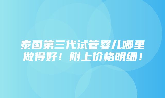 泰国第三代试管婴儿哪里做得好！附上价格明细！