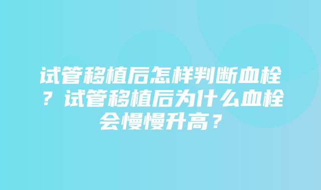 试管移植后怎样判断血栓？试管移植后为什么血栓会慢慢升高？