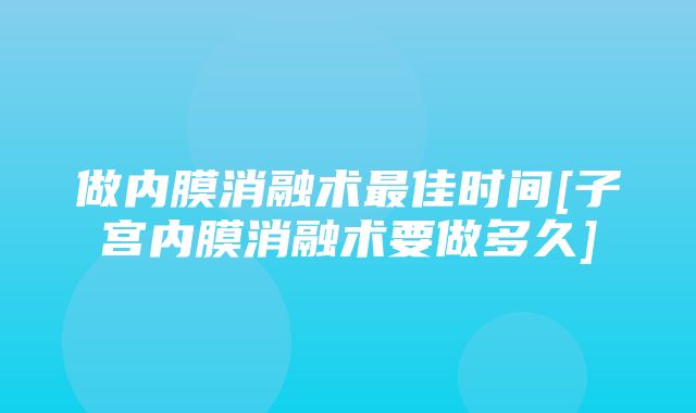 做内膜消融术最佳时间[子宫内膜消融术要做多久]