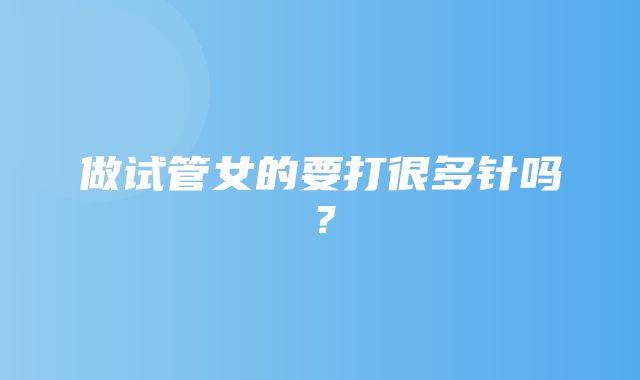 做试管女的要打很多针吗？