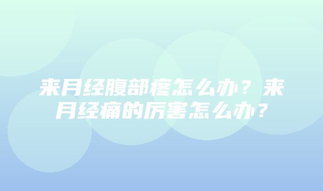 来月经腹部疼怎么办？来月经痛的厉害怎么办？