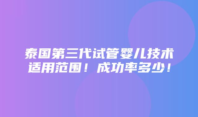 泰国第三代试管婴儿技术适用范围！成功率多少！