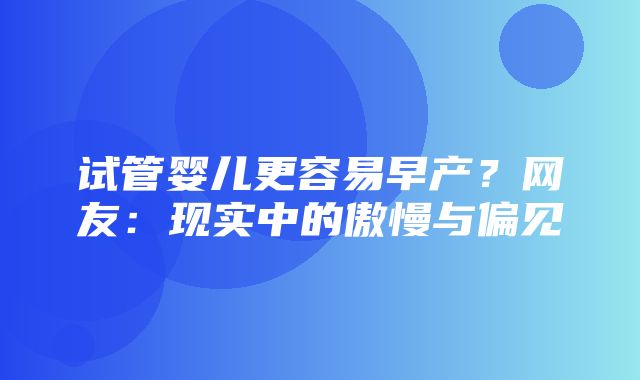 试管婴儿更容易早产？网友：现实中的傲慢与偏见