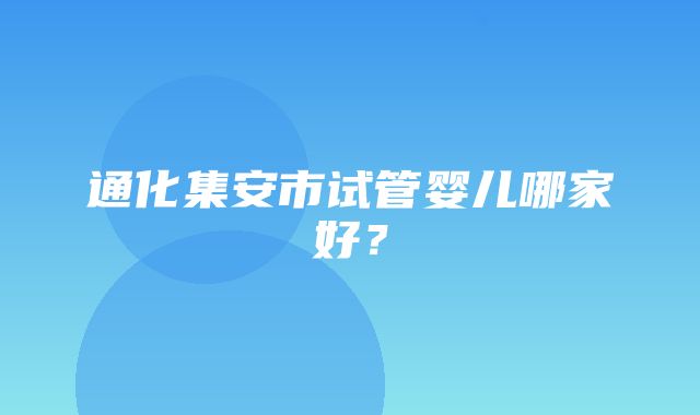 通化集安市试管婴儿哪家好？