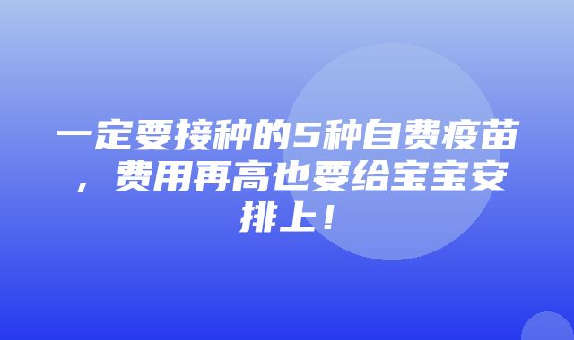 一定要接种的5种自费疫苗，费用再高也要给宝宝安排上！