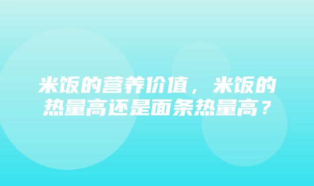 米饭的营养价值，米饭的热量高还是面条热量高？