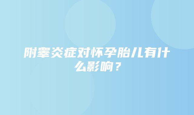 附睾炎症对怀孕胎儿有什么影响？