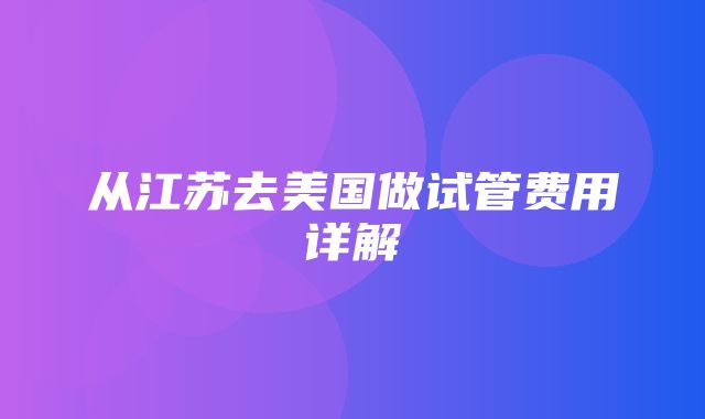 从江苏去美国做试管费用详解