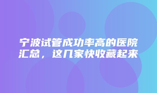 宁波试管成功率高的医院汇总，这几家快收藏起来