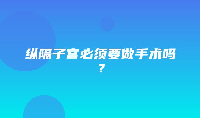 纵隔子宫必须要做手术吗？