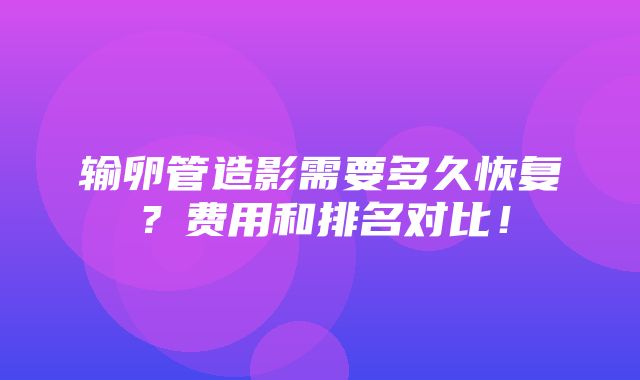 输卵管造影需要多久恢复？费用和排名对比！