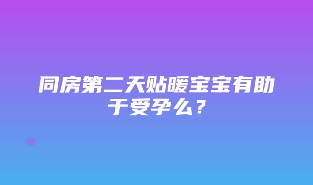 同房第二天贴暖宝宝有助于受孕么？