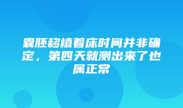 囊胚移植着床时间并非确定，第四天就测出来了也属正常