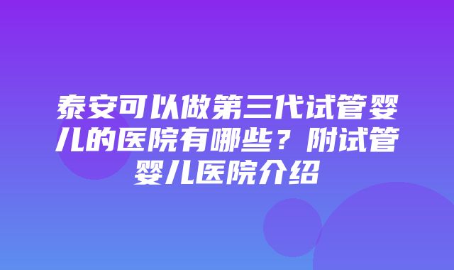 泰安可以做第三代试管婴儿的医院有哪些？附试管婴儿医院介绍