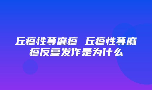 丘疹性荨麻疹 丘疹性荨麻疹反复发作是为什么