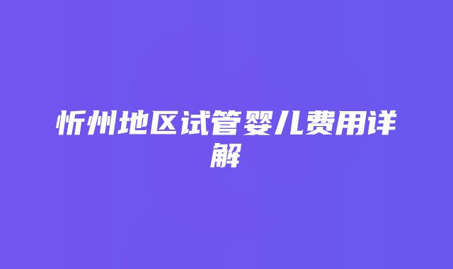 忻州地区试管婴儿费用详解