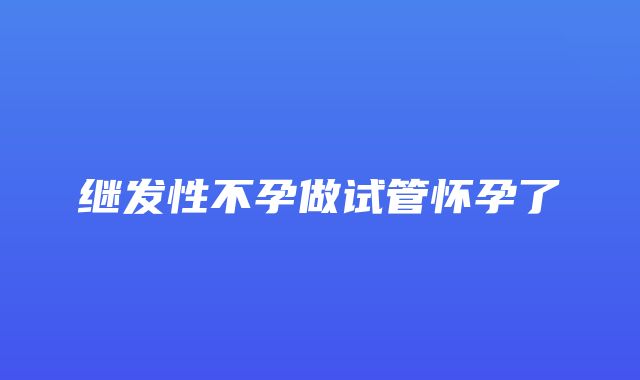 继发性不孕做试管怀孕了