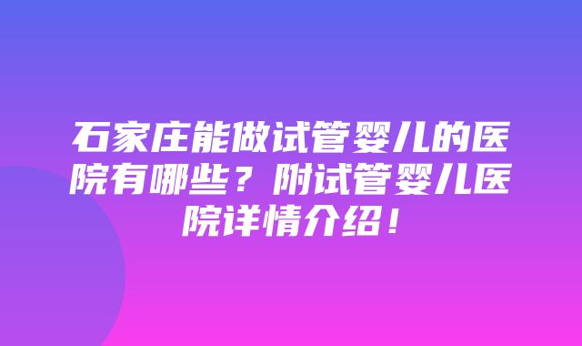 石家庄能做试管婴儿的医院有哪些？附试管婴儿医院详情介绍！