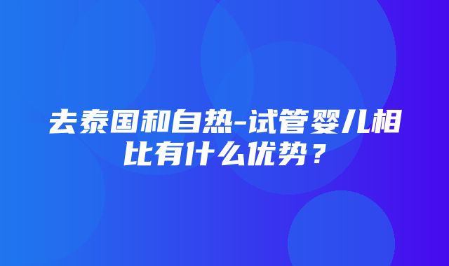 去泰国和自热-试管婴儿相比有什么优势？