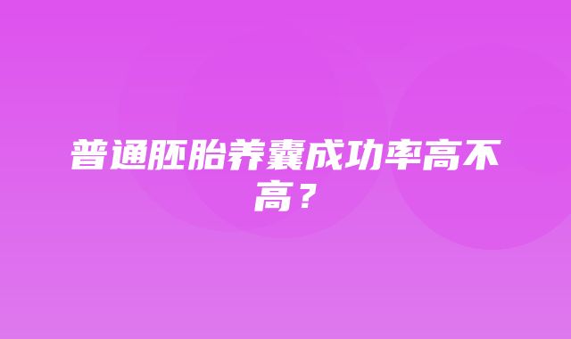 普通胚胎养囊成功率高不高？