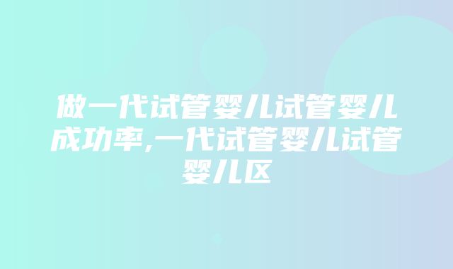 做一代试管婴儿试管婴儿成功率,一代试管婴儿试管婴儿区