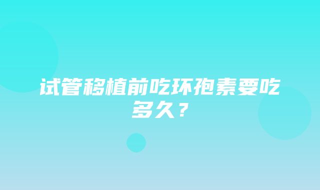 试管移植前吃环孢素要吃多久？