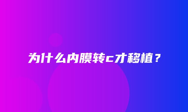 为什么内膜转c才移植？