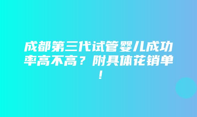 成都第三代试管婴儿成功率高不高？附具体花销单！