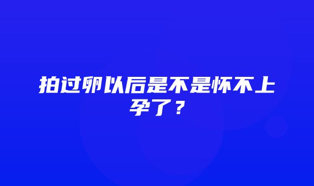 拍过卵以后是不是怀不上孕了？