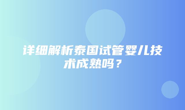 详细解析泰国试管婴儿技术成熟吗？