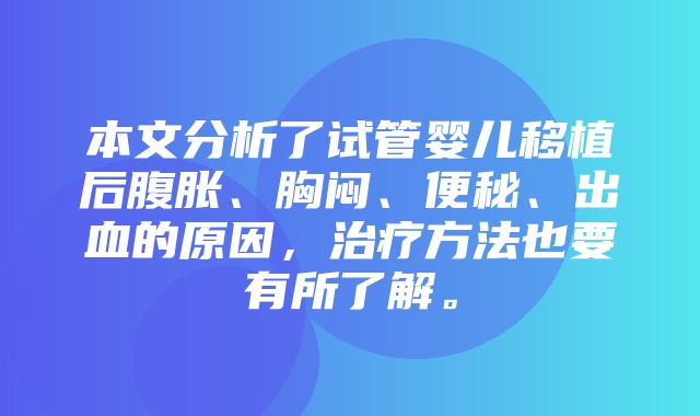 本文分析了试管婴儿移植后腹胀、胸闷、便秘、出血的原因，治疗方法也要有所了解。