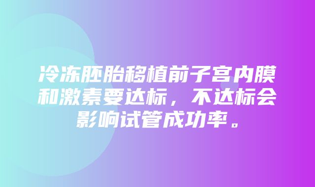 冷冻胚胎移植前子宫内膜和激素要达标，不达标会影响试管成功率。