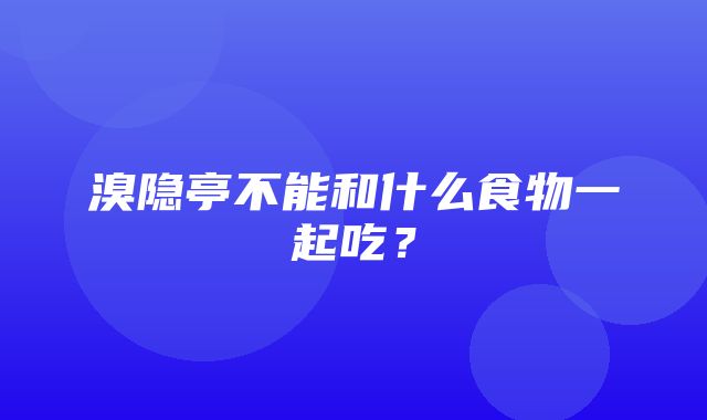 溴隐亭不能和什么食物一起吃？