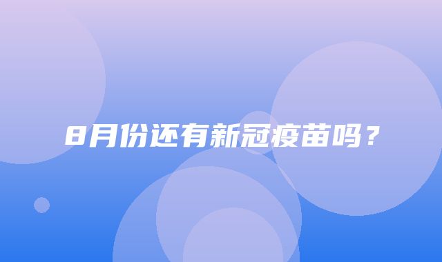 8月份还有新冠疫苗吗？